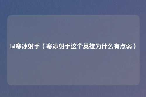 lol寒冰射手（寒冰射手这个英雄为什么有点弱）