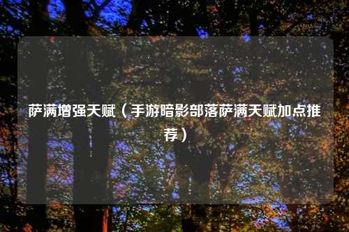 萨满增强天赋(手游暗影部落萨满天赋加点推荐)