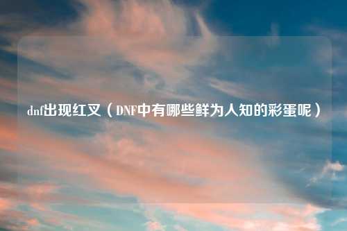 dnf出现红叉(DNF中有哪些鲜为人知的彩蛋呢)