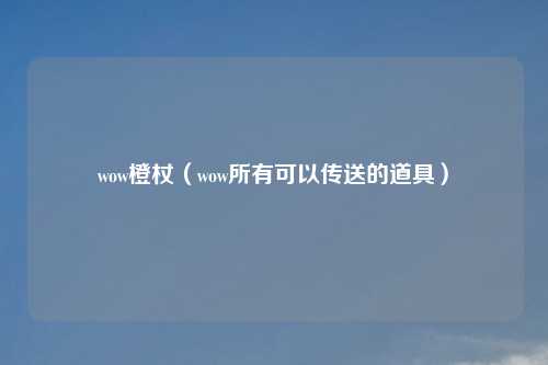 wow橙杖（wow所有可以传送的道具）