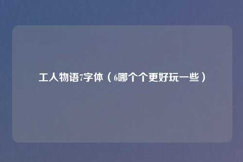 工人物语7字体（6哪个个更好玩一些）