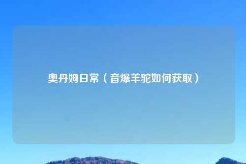 奥丹姆日常（音爆羊驼如何获取）