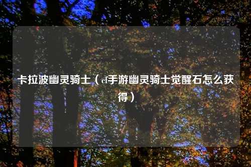 卡拉波幽灵骑士（cf手游幽灵骑士觉醒石怎么获得）