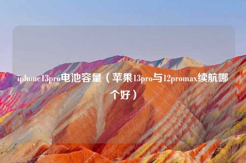 iphone13pro电池容量（苹果13pro与12promax续航哪个好）