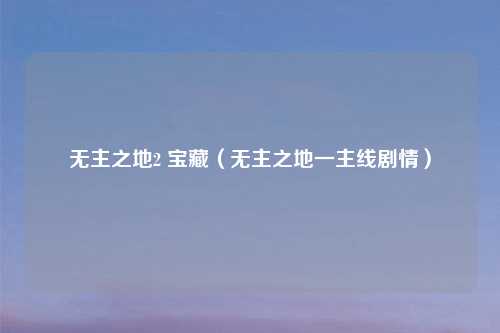 无主之地2 宝藏（无主之地一主线剧情）