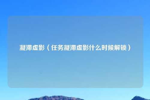 凝滞虚影(任务凝滞虚影什么时候解锁)
