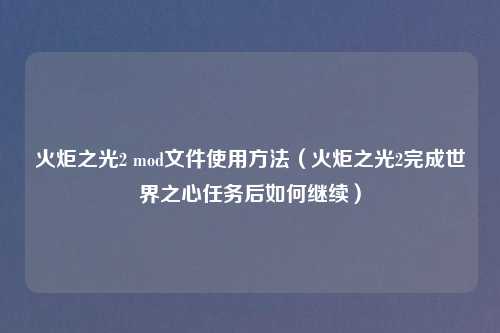 火炬之光2 mod文件使用     （火炬之光2完成世界之心任务后如何继续）