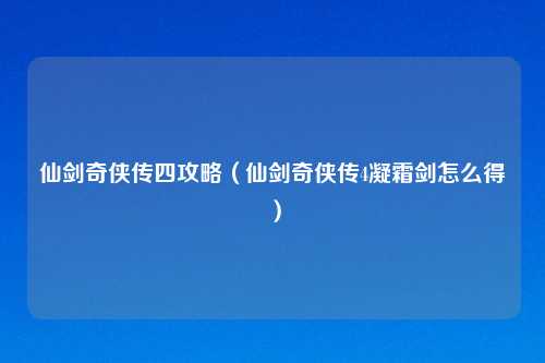 仙剑奇侠传四攻略（仙剑奇侠传4凝霜剑怎么得）