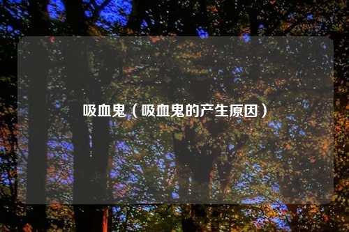 吸血鬼（吸血鬼的产生原因）
