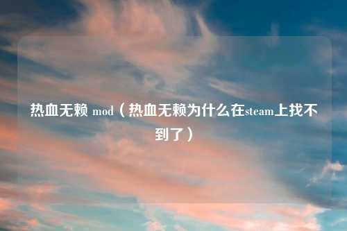 热血无赖 mod（热血无赖为什么在steam上找不到了）