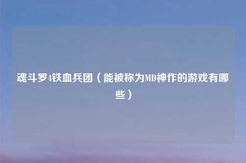 魂斗罗4铁血兵团（能被称为MD神作的游戏有哪些）