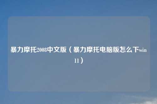 暴力摩托2008中文版（暴力摩托电脑版怎么下win11）