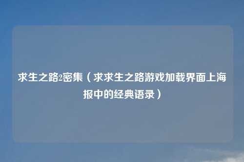 求生之路2密集(求求生之路游戏加载界面上海报中的经典语录)