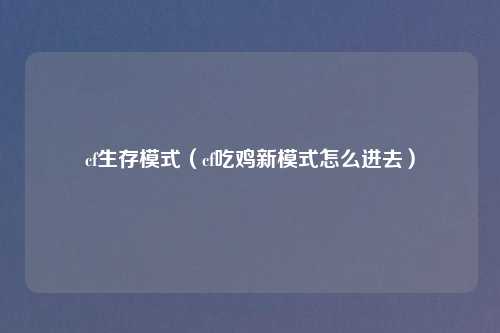 cf生存模式（cf吃鸡新模式怎么进去）