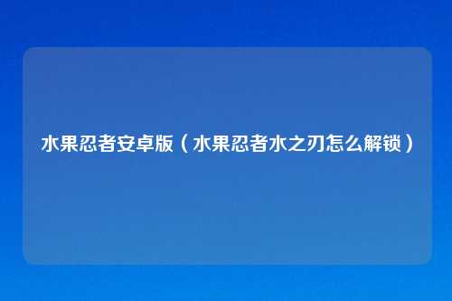 水果忍者安卓版（水果忍者水之刃怎么解锁）