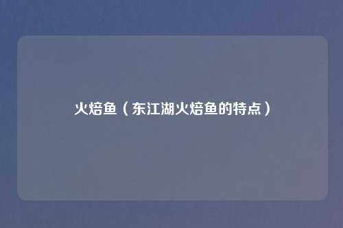 火焙鱼（东江湖火焙鱼的特点）