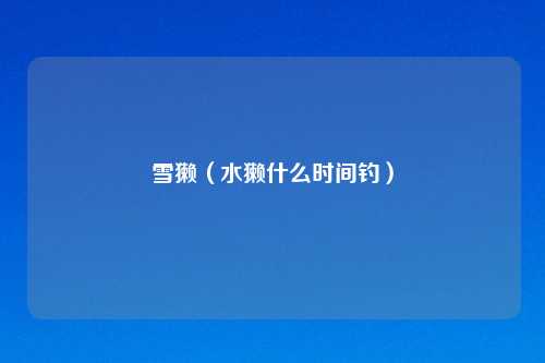 雪獭(水獭什么时间钓)