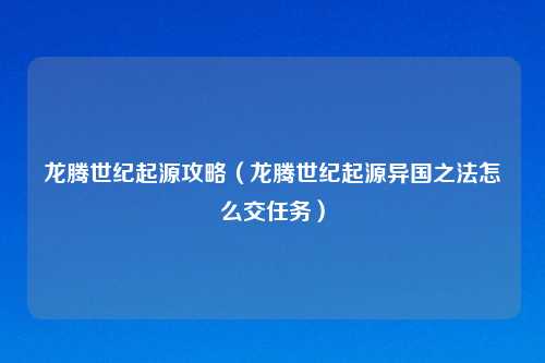 龙腾世纪起源攻略（龙腾世纪起源异国之法怎么交任务）