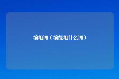 编组词(编能组什么词)