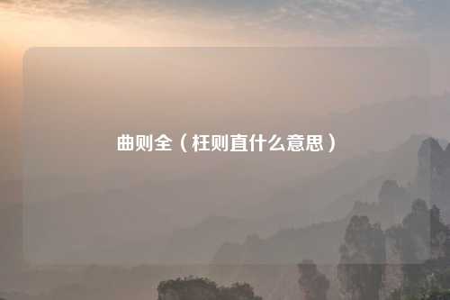 曲则全(枉则直什么意思)