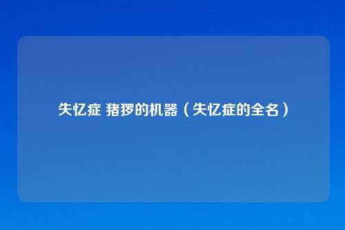 失忆症 猪猡的机器（失忆症的全名）