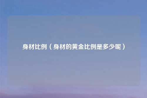 身材比例（身材的黄金比例是多少呢）