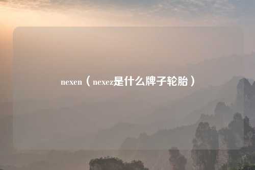 nexen(nexez是什么牌子轮胎)