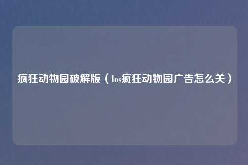 疯狂动物园破解版（Ios疯狂动物园广告怎么关）