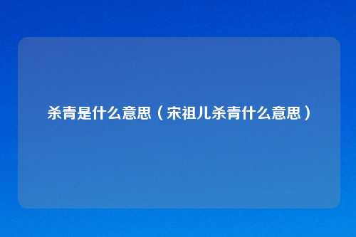 杀青是什么意思(宋祖儿杀青什么意思)