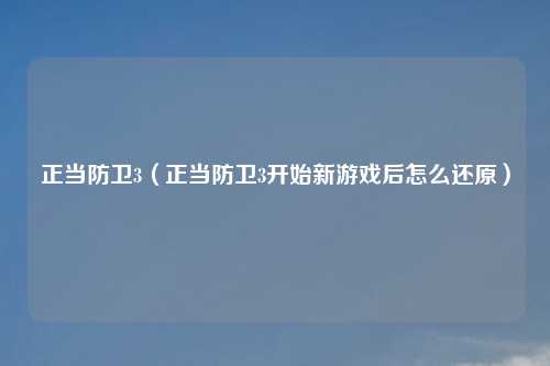 正当防卫3(正当防卫3开始新游戏后怎么还原)