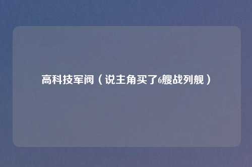 高科技军阀（说主角买了6艘战列舰）