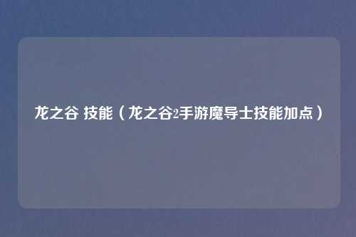 龙之谷 技能(龙之谷2手游魔导士技能加点)