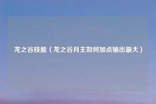 龙之谷技能（龙之谷月主如何加点输出更大）