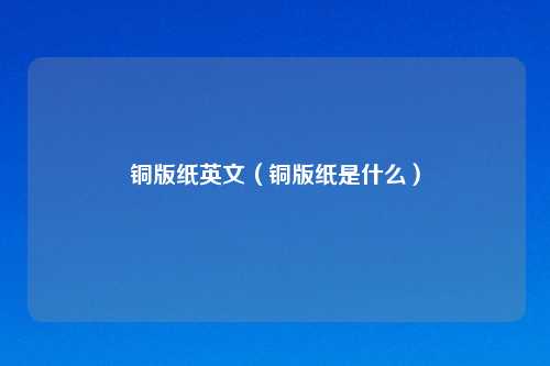 铜版纸英文（铜版纸是什么）
