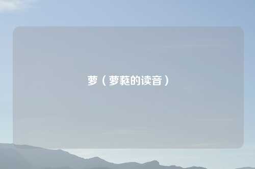 萝（萝蕤的读音）