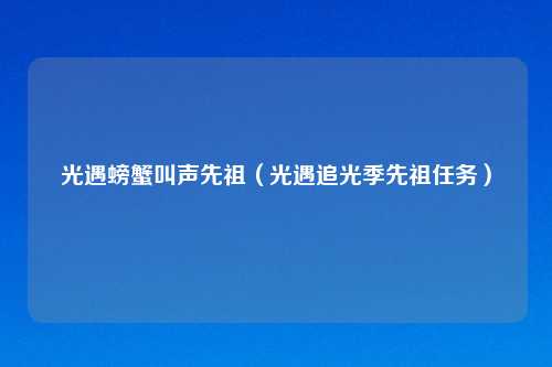 光遇螃蟹叫声先祖（光遇追光季先祖任务）