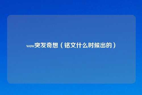 wow突发奇想(铭文什么时候出的)