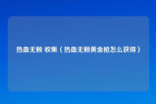 热血无赖 收集（热血无赖黄金枪怎么获得）