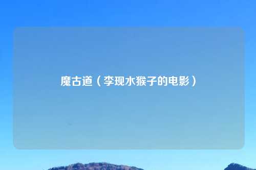 魔古道(李现水猴子的电影)