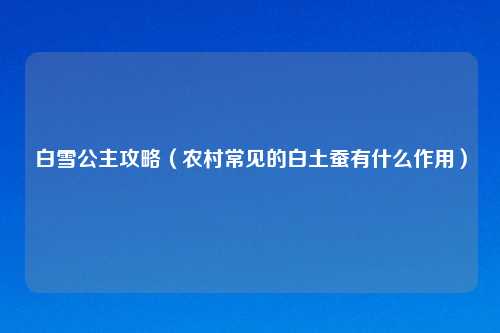 白雪公主攻略(农村常见的白土蚕有什么作用)