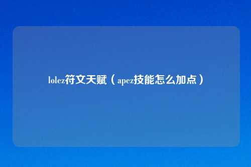 lolez符文天赋（apez技能怎么加点）