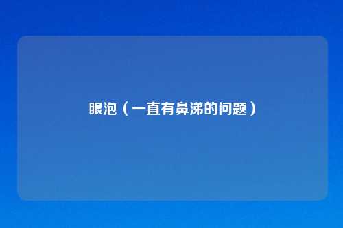 眼泡（一直有鼻涕的问题）