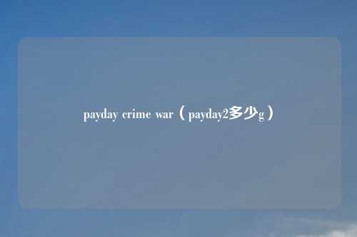 payday crime war（payday2多少g）