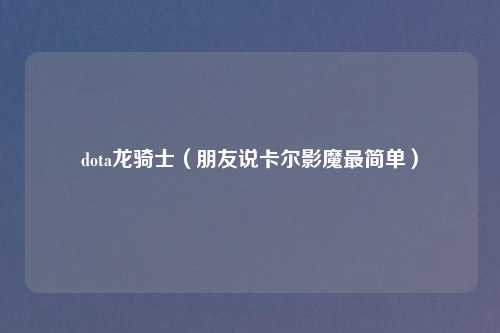 dota龙骑士（朋友说卡尔影魔最简单）