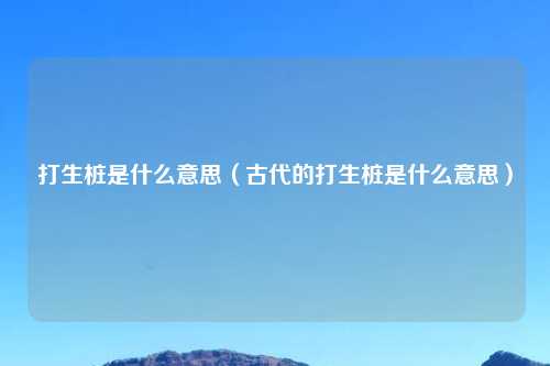 打生桩是什么意思（古代的打生桩是什么意思）