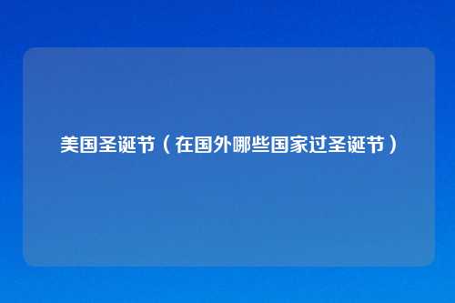 美国圣诞节（在国外哪些国家过圣诞节）