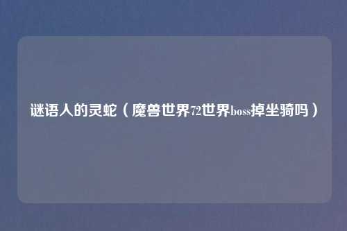 谜语人的灵蛇(魔兽世界72世界boss掉坐骑吗)