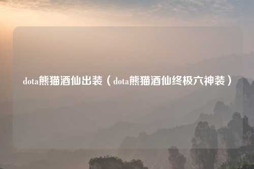 dota熊猫酒仙出装（dota熊猫酒仙终极六神装）