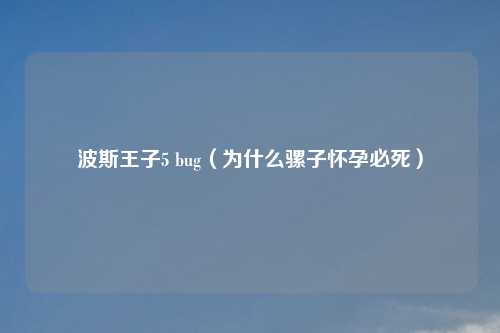 波斯王子5 bug(为什么骡子怀孕必死)