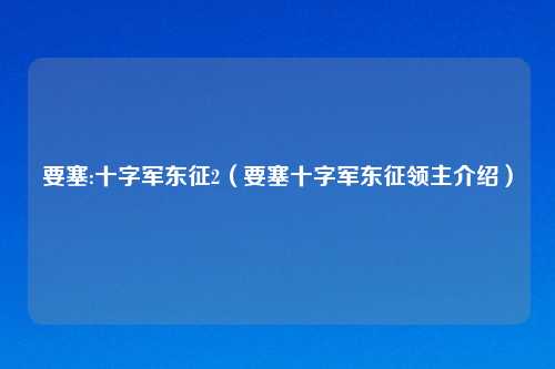 要塞:十字军东征2(要塞十字军东征领主介绍)